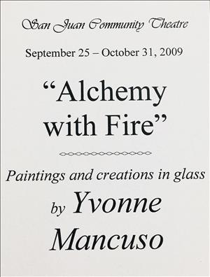 Poster reading: San Juan Community Theatre September 25 - October 31, 2009 Alchemy With Fire Paintings and Creations in Glass by Yvonne Mancuso
